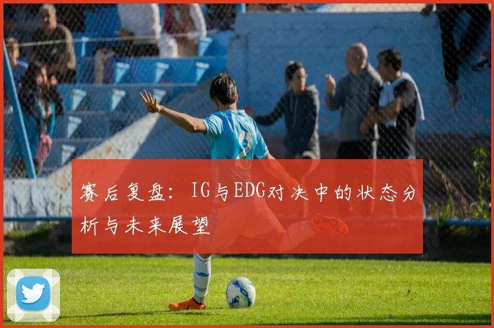赛后复盘：IG与EDG对决中的状态分析与未来展望