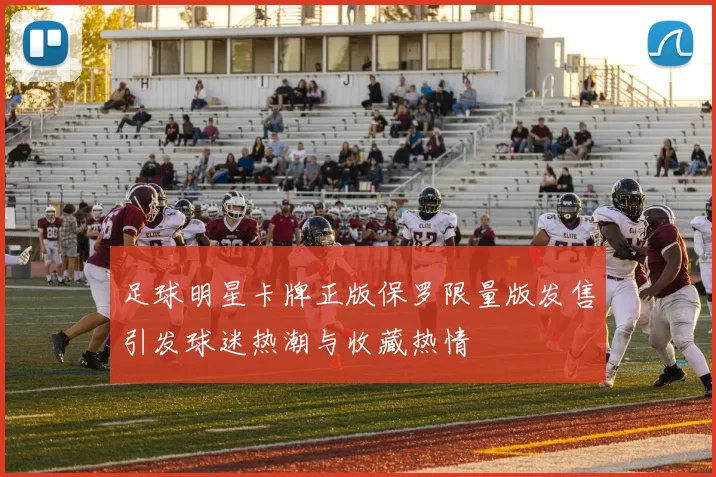 足球明星卡牌正版保罗限量版发售引发球迷热潮与收藏热情