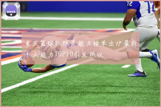 重庆篮球队球员能力榜单出炉最新个人能力TOP10引发热议