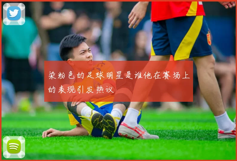 染粉色的足球明星是谁他在赛场上的表现引发热议