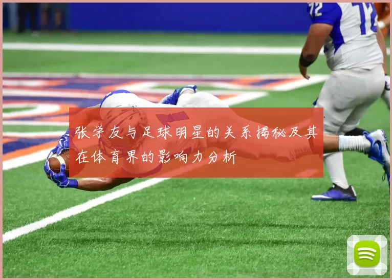 张学友与足球明星的关系揭秘及其在体育界的影响力分析