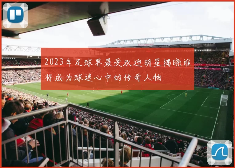2023年足球界最受欢迎明星揭晓谁将成为球迷心中的传奇人物