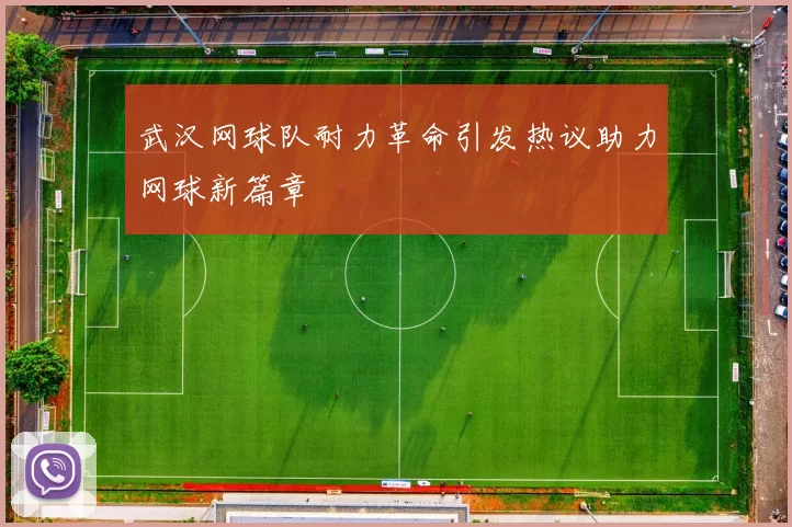 武汉网球队耐力革命引发热议助力网球新篇章