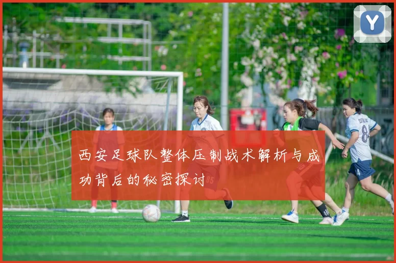西安足球队整体压制战术解析与成功背后的秘密探讨