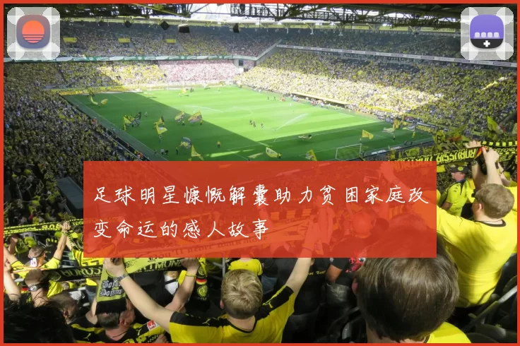 足球明星慷慨解囊助力贫困家庭改变命运的感人故事
