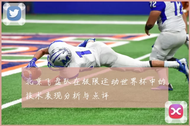 北京飞盘队在极限运动世界杯中的技术表现分析与点评