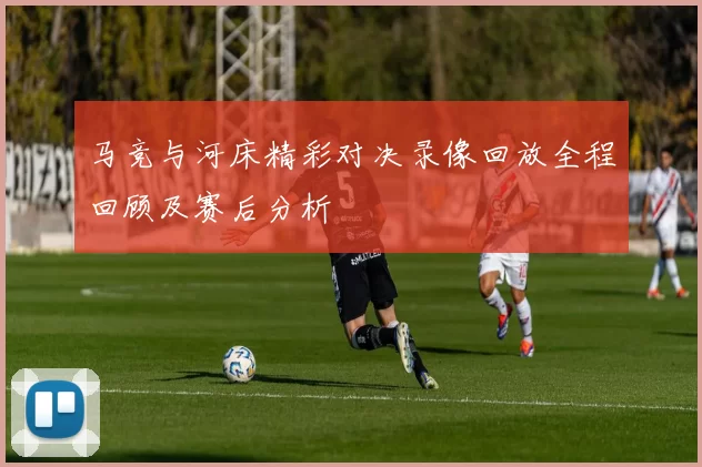 马竞与河床精彩对决录像回放全程回顾及赛后分析