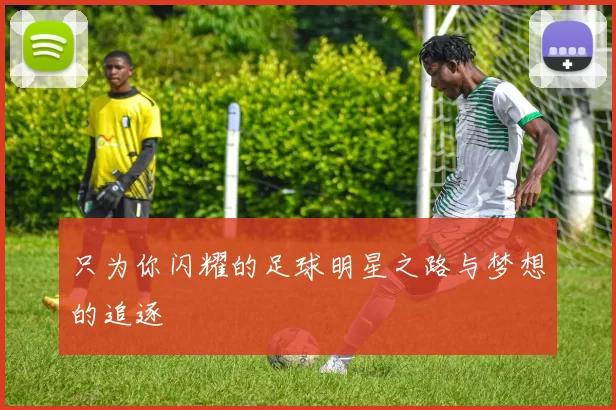 只为你闪耀的足球明星之路与梦想的追逐