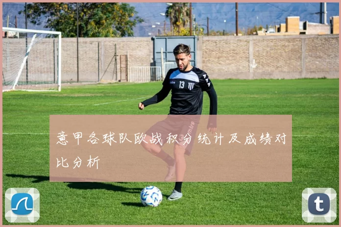 意甲各球队欧战积分统计及成绩对比分析