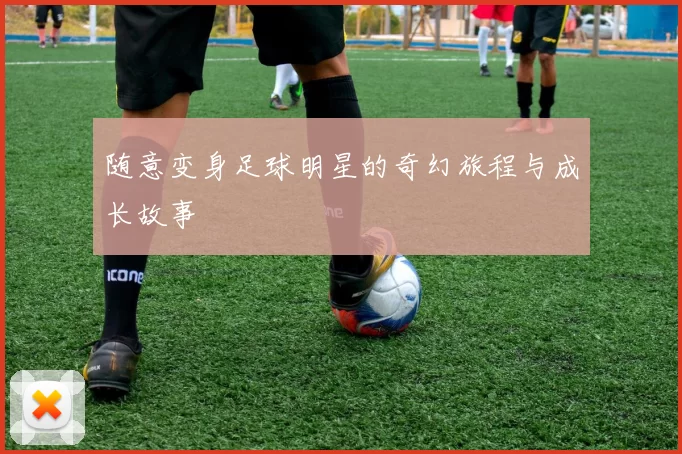 随意变身足球明星的奇幻旅程与成长故事