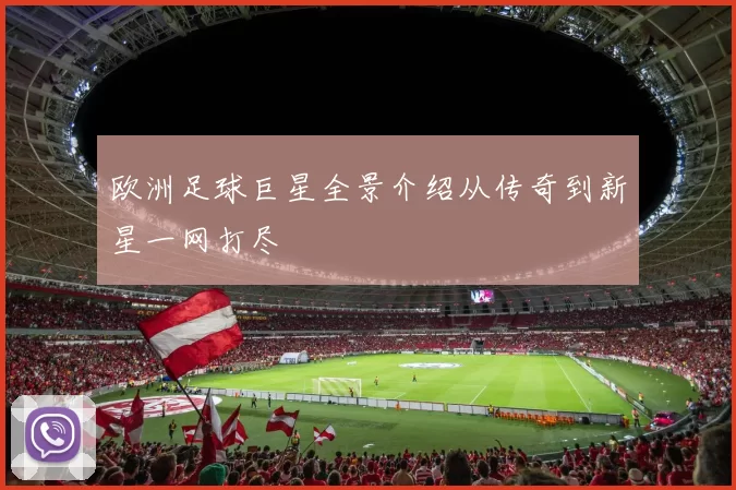 欧洲足球巨星全景介绍从传奇到新星一网打尽