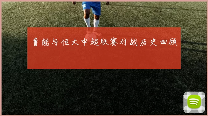 鲁能与恒大中超联赛对战历史回顾