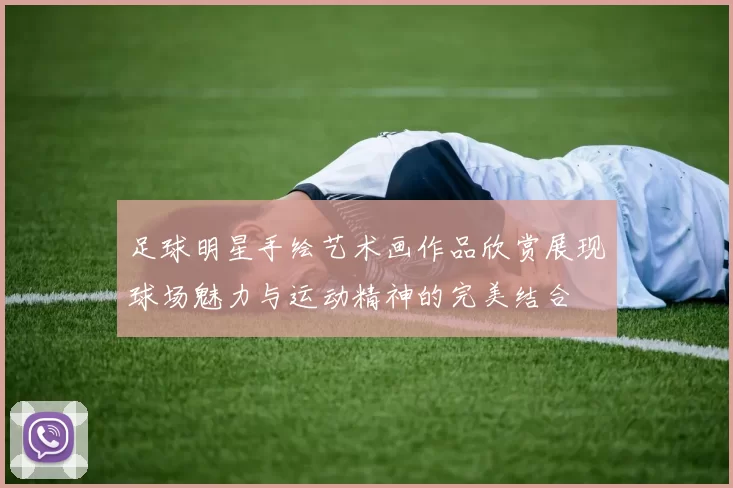 足球明星手绘艺术画作品欣赏展现球场魅力与运动精神的完美结合