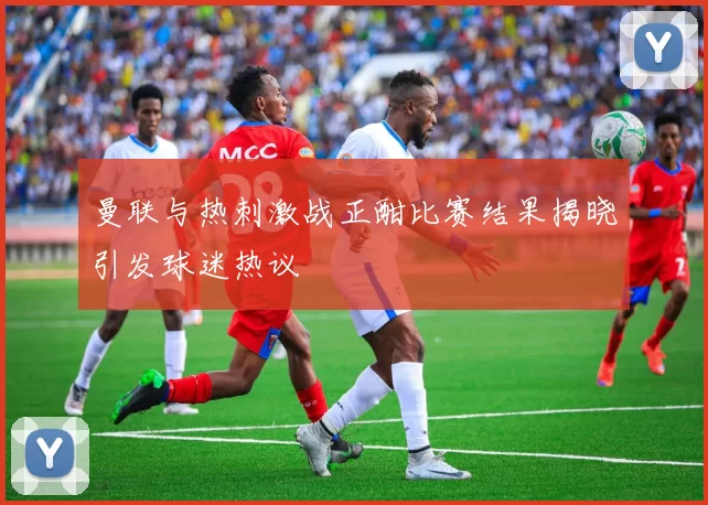 曼联与热刺激战正酣比赛结果揭晓引发球迷热议