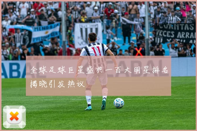 全球足球巨星盛典一百大明星排名揭晓引发热议
