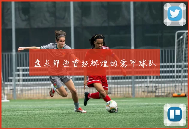 盘点那些曾经辉煌的意甲球队