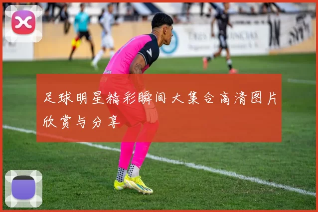 足球明星精彩瞬间大集合高清图片欣赏与分享