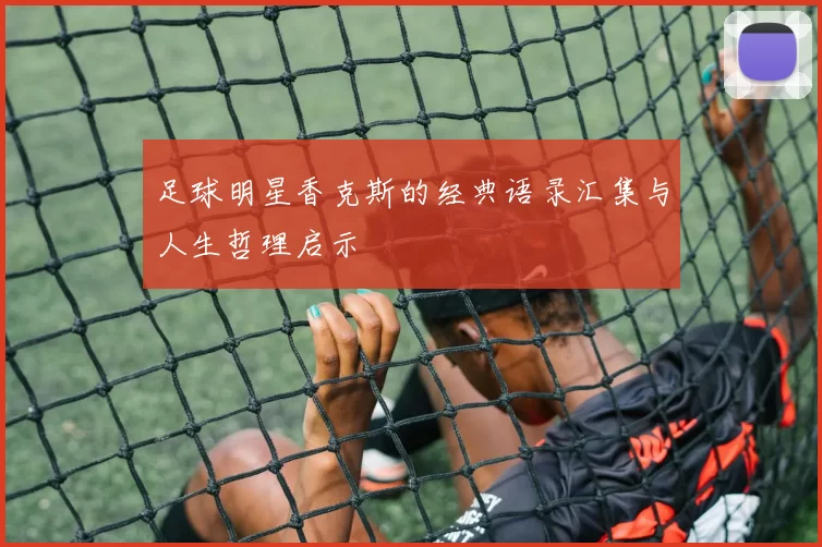 足球明星香克斯的经典语录汇集与人生哲理启示