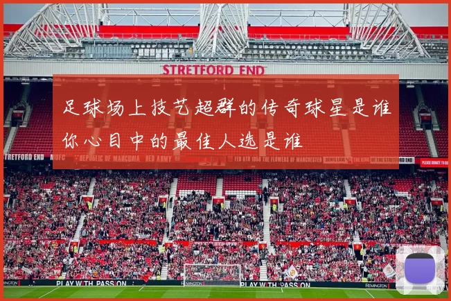 足球场上技艺超群的传奇球星是谁你心目中的最佳人选是谁