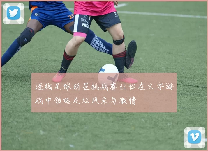连线足球明星挑战赛让你在文字游戏中领略足坛风采与激情